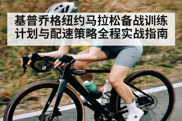 基普乔格纽约马拉松备战训练计划与配速策略全程实战指南（dianjingniu）